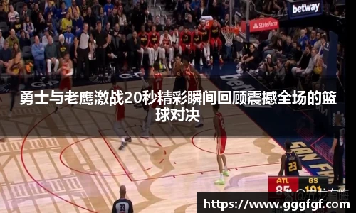 勇士与老鹰激战20秒精彩瞬间回顾震撼全场的篮球对决