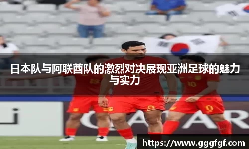日本队与阿联酋队的激烈对决展现亚洲足球的魅力与实力